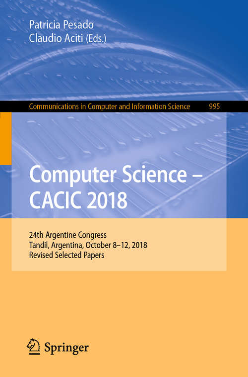 Book cover of Computer Science – CACIC 2018: 24th Argentine Congress, Tandil, Argentina, October 8–12, 2018, Revised Selected Papers (1st ed. 2019) (Communications in Computer and Information Science #995)