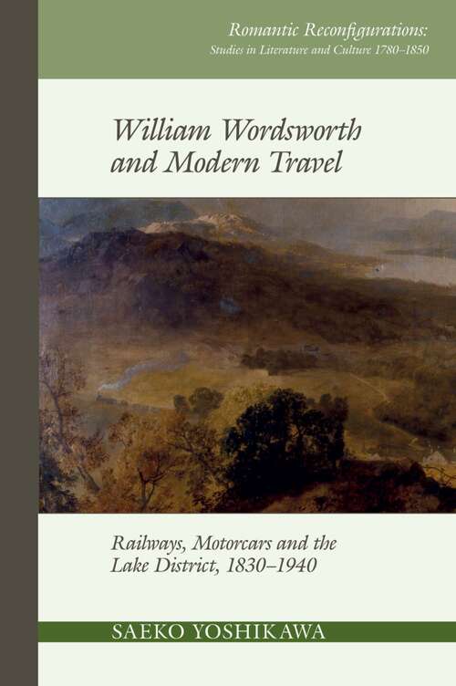 Book cover of William Wordsworth and Modern Travel: Railways, Motorcars and the Lake District, 1830-1940 (Romantic Reconfigurations: Studies in Literature and Culture 1780-1850 #12)