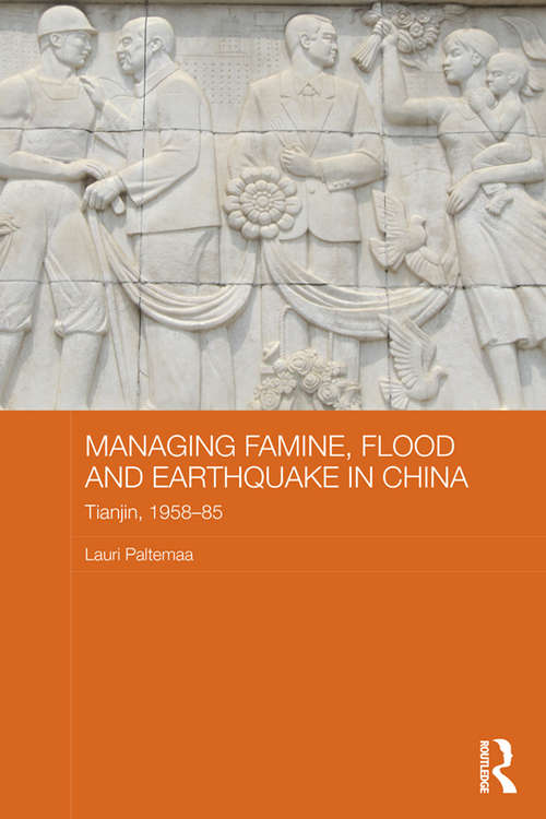 Book cover of Managing Famine, Flood and Earthquake in China: Tianjin, 1958-85 (Routledge Studies in the Modern History of Asia)