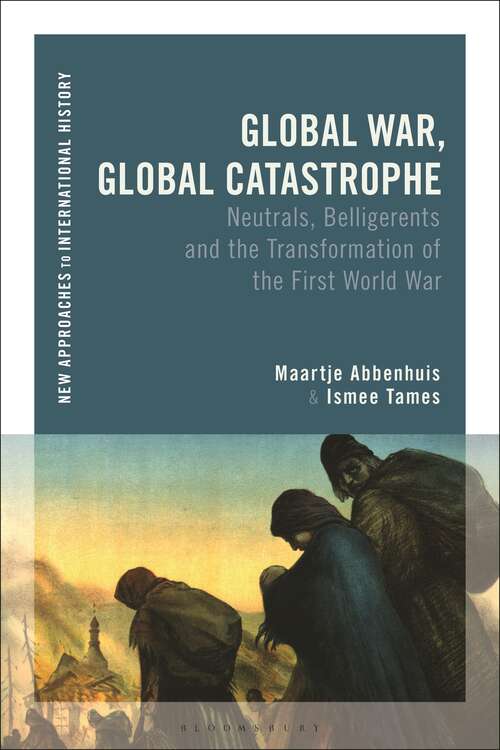 Book cover of Global War, Global Catastrophe: Neutrals, Belligerents and the Transformations of the First World War (New Approaches to International History)