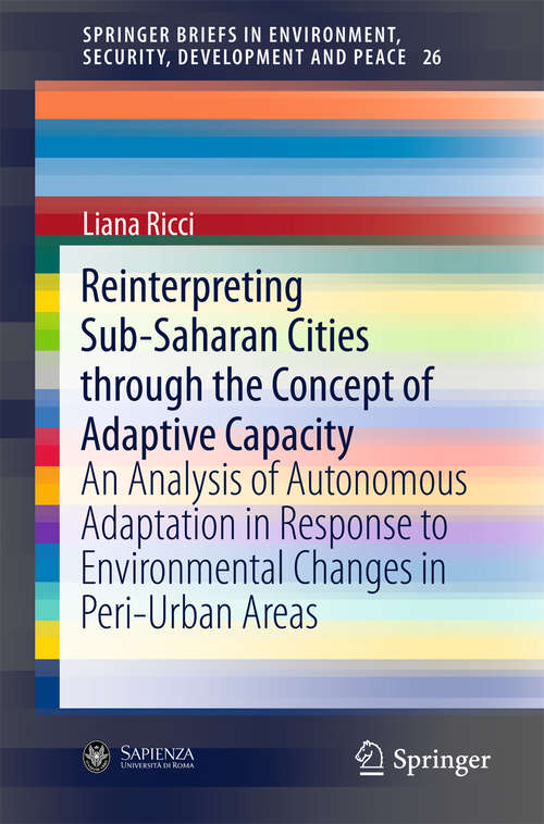 Book cover of Reinterpreting Sub-Saharan Cities through the Concept of Adaptive Capacity: An Analysis of Autonomous Adaptation in Response to Environmental Changes in Peri-Urban Areas (1st ed. 2016) (SpringerBriefs in Environment, Security, Development and Peace #26)