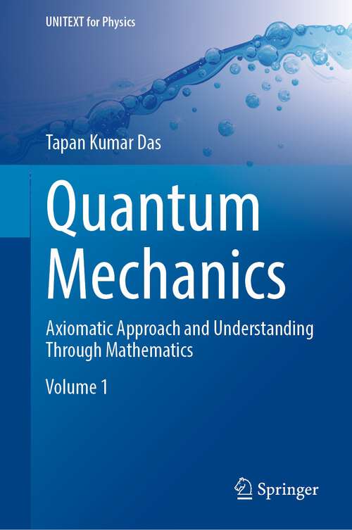 Book cover of Quantum Mechanics: Axiomatic Approach and Understanding Through Mathematics (1st ed. 2023) (UNITEXT for Physics)