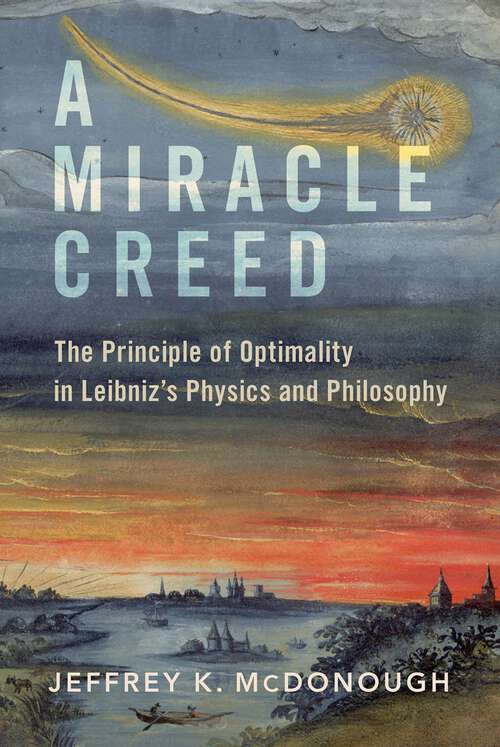 Book cover of A Miracle Creed: The Principle of Optimality in Leibniz's Physics and Philosophy