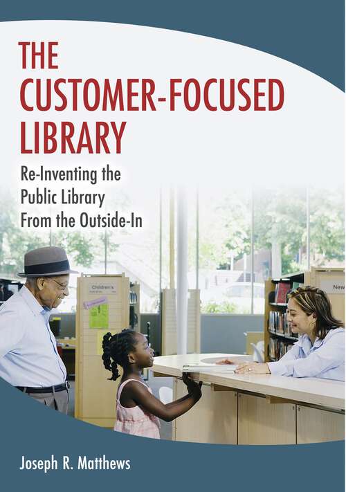 Book cover of The Customer-Focused Library: Re-Inventing the Public Library From the Outside-In (Non-ser.)