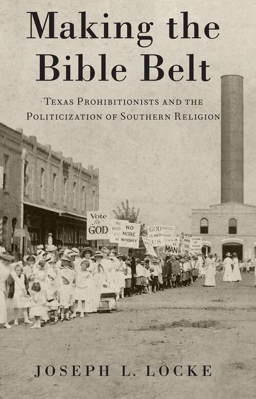 Book cover of Making the Bible Belt: Texas Prohibitionists and the Politicization of Southern Religion