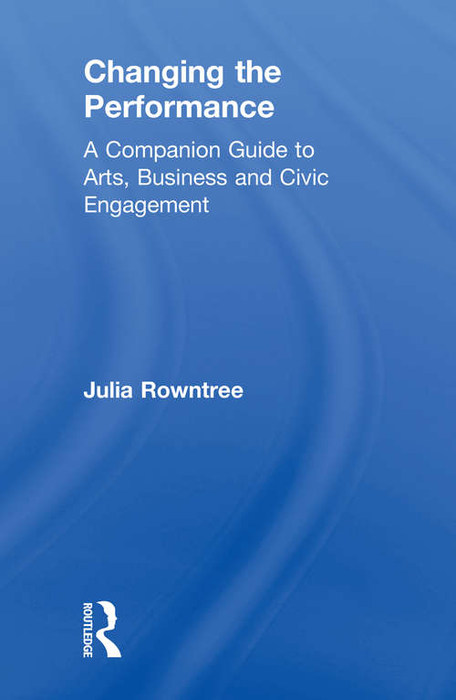 Book cover of Changing the Performance: A Companion Guide to Arts, Business and Civic Engagement