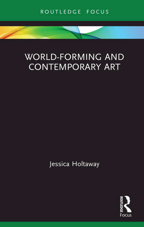 Book cover of World-Forming and Contemporary Art (Routledge Focus on Art History and Visual Studies)