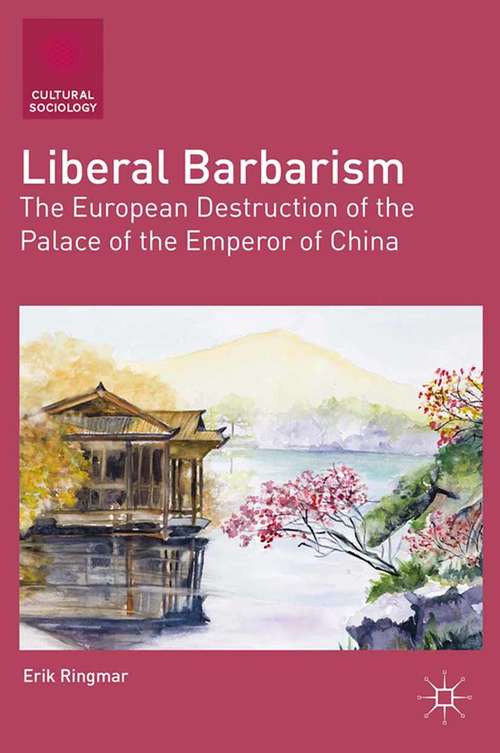 Book cover of Liberal Barbarism: The European Destruction of the Palace of the Emperor of China (2013) (Cultural Sociology)