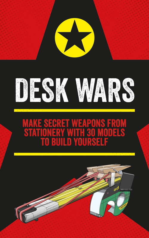 Book cover of Desk Wars: Make secret weapons from stationery with 30 models to build yourself (Mini Weapons of Mass Destruction)