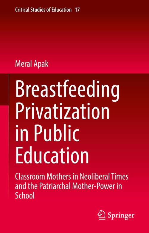 Book cover of Breastfeeding Privatization in Public Education: Classroom Mothers in Neoliberal Times and the Patriarchal Mother-Power in School (1st ed. 2022) (Critical Studies of Education #17)