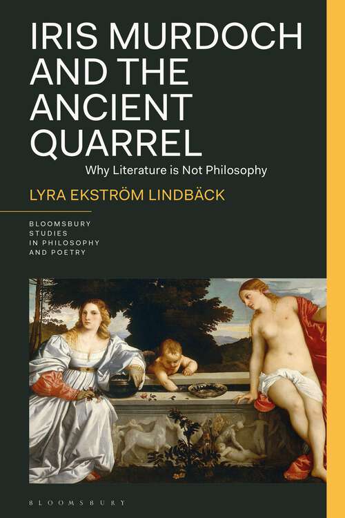 Book cover of Iris Murdoch and the Ancient Quarrel: Why Literature Is Not Philosophy (Bloomsbury Studies in Philosophy and Poetry)