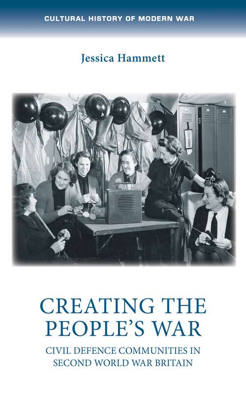 Book cover of Creating the people’s war: Civil defence communities in Second World War Britain (Cultural History of Modern War)