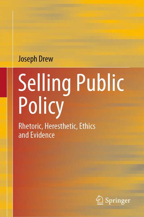 Book cover of Selling Public Policy: Rhetoric, Heresthetic, Ethics and Evidence (1st ed. 2023)