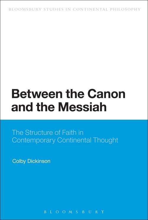 Book cover of Between the Canon and the Messiah: The Structure of Faith in Contemporary Continental Thought (Bloomsbury Studies in Continental Philosophy)