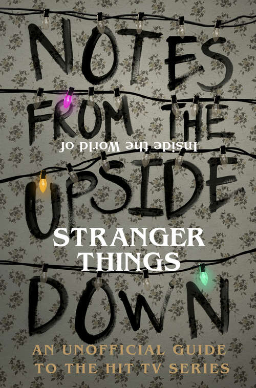 Book cover of Notes From the Upside Down – Inside the World of Stranger Things: An Unofficial Handbook to the Hit TV Series