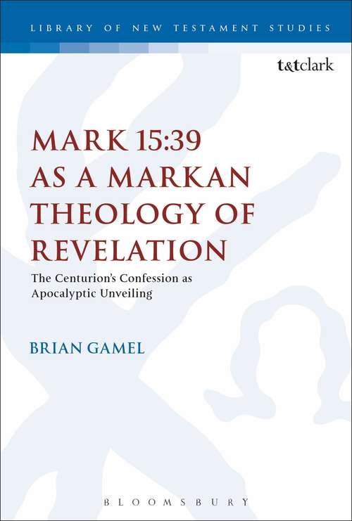 Book cover of Mark 15: The Centurion's Confession as Apocalyptic Unveiling (The Library of New Testament Studies #574)
