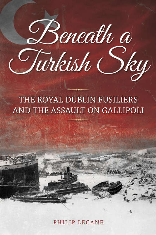 Book cover of Beneath a Turkish Sky: The Royal Dublin Fusiliers and the Assault on Gallipoli