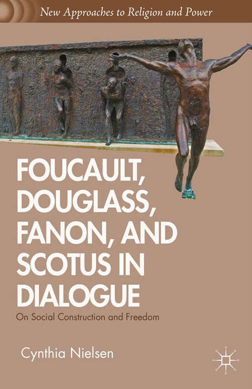Book cover of Foucault, Douglass, Fanon, and Scotus in Dialogue: On Social Construction and Freedom (2013) (New Approaches to Religion and Power)
