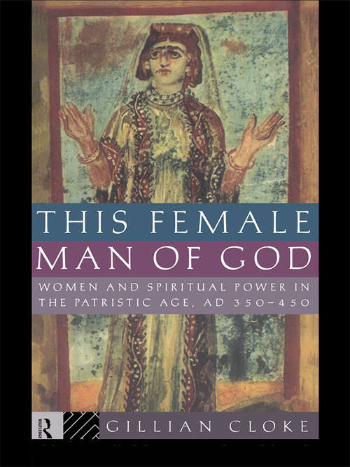 Book cover of This Female Man of God: Women and Spiritual Power in the Patristic Age, 350-450 AD
