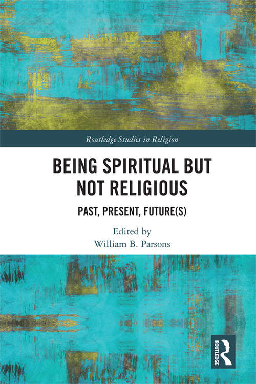 Book cover of Being Spiritual but Not Religious: Past, Present, Future(s) (Routledge Studies in Religion)