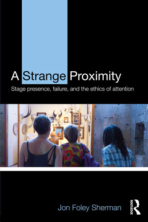 Book cover of A Strange Proximity: Stage Presence, Failure, and the Ethics of Attention