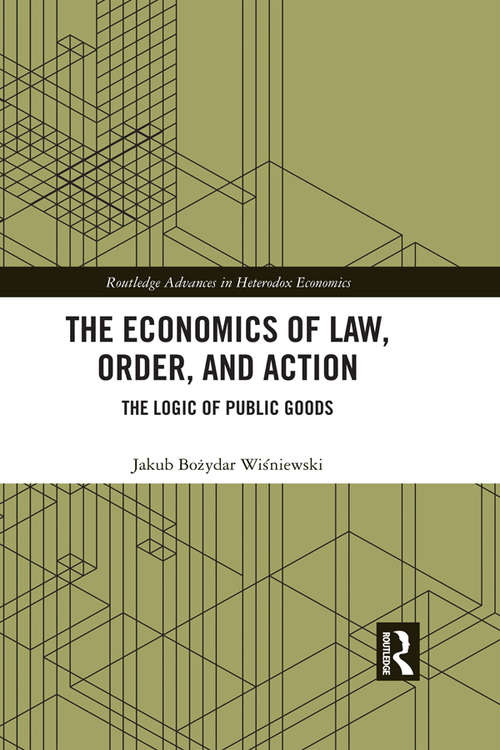 Book cover of The Economics of Law, Order, and Action: The Logic of Public Goods (Routledge Advances in Heterodox Economics)