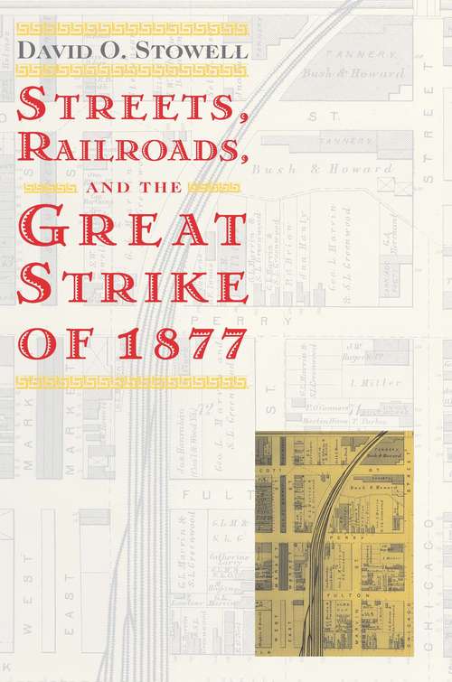 Book cover of Streets, Railroads, and the Great Strike of 1877 (Historical Studies of Urban America)