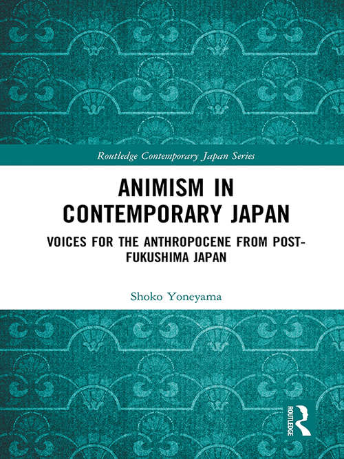 Book cover of Animism in Contemporary Japan: Voices for the Anthropocene from post-Fukushima Japan (Routledge Contemporary Japan Series)