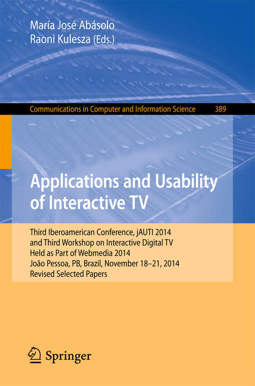 Book cover of Applications and Usability of Interactive TV: Third Iberoamerican Conference, jAUTI 2014, and Third Workshop on Interactive Digital TV, Held as Part of Webmedia 2014, João Pessoa, PB, Brazil, November 18-21, 2014. Revised Selected Papers (1st ed. 2015) (Communications in Computer and Information Science #389)
