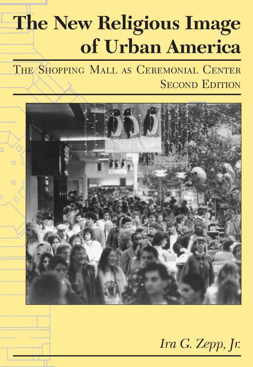 Book cover of The New Religious Image of Urban America, Second Edition: The Shopping Mall as Ceremonial Center