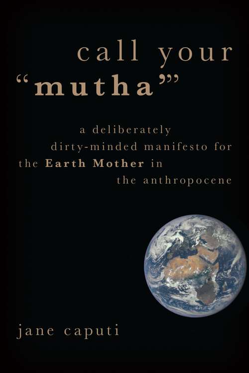 Book cover of Call Your "Mutha'": A Deliberately Dirty-Minded Manifesto for the Earth Mother in the Anthropocene (Heretical Thought)