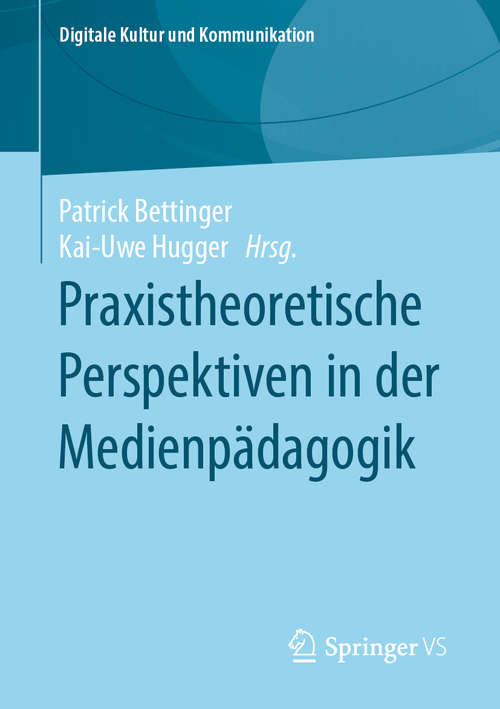 Book cover of Praxistheoretische Perspektiven in der Medienpädagogik (1. Aufl. 2020) (Digitale Kultur und Kommunikation #6)