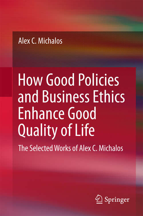 Book cover of How Good Policies and Business Ethics Enhance Good Quality of Life: The Selected Works of Alex C. Michalos