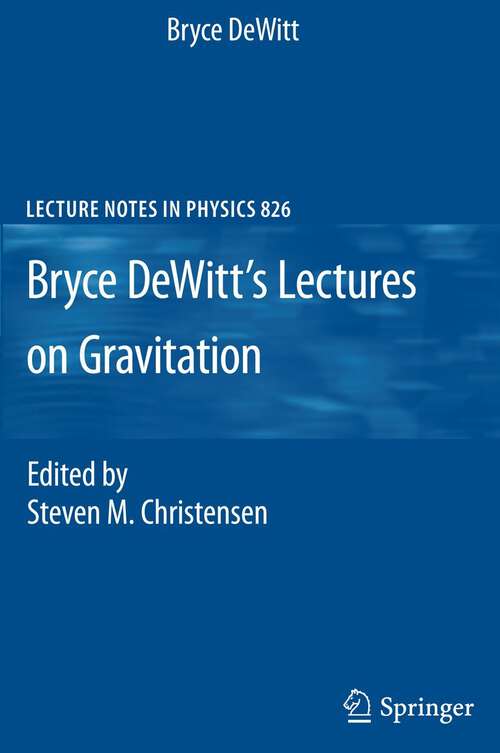 Book cover of Bryce DeWitt's Lectures on Gravitation: Edited by Steven M. Christensen (2011) (Lecture Notes in Physics #826)