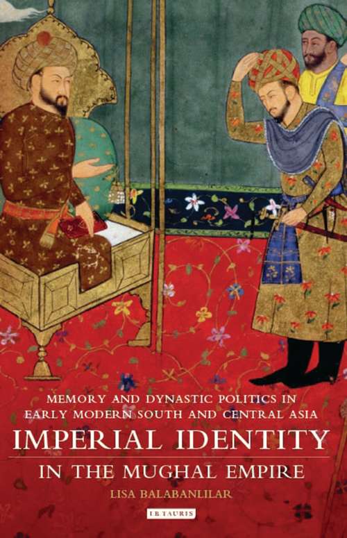 Book cover of Imperial Identity in the Mughal Empire: Memory and Dynastic Politics in Early Modern South and Central Asia (Library of South Asian History and Culture)