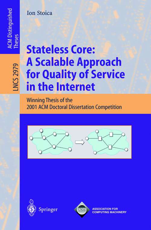 Book cover of Stateless Core: A Scalable Approach for Quality of Service in the Internet: Winning Thesis of the 2001 ACM Doctoral Dissertation Competition (2004) (Lecture Notes in Computer Science #2979)
