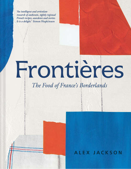 Book cover of Frontières: A Chef's Celebration Of French Cooking; This New Cookbook Is Packed With Simple Hearty Recipes And Stories From France's Borderlands - Alsace, The Riviera, The Alps, The Southwest And North Africa (ePub edition)