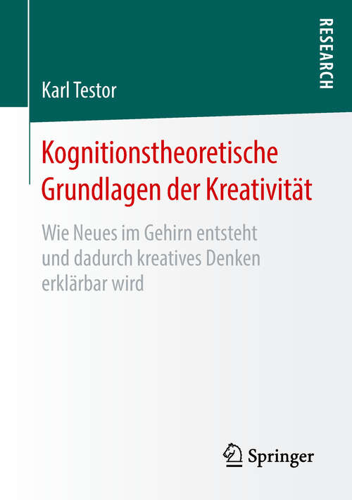 Book cover of Kognitionstheoretische Grundlagen der Kreativität: Wie Neues im Gehirn entsteht und dadurch kreatives Denken erklärbar wird (1. Aufl. 2018)