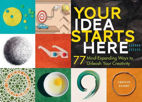 Book cover of Your Idea Starts Here: 77 Mind-Expanding Ways to Unleash Your Creativity