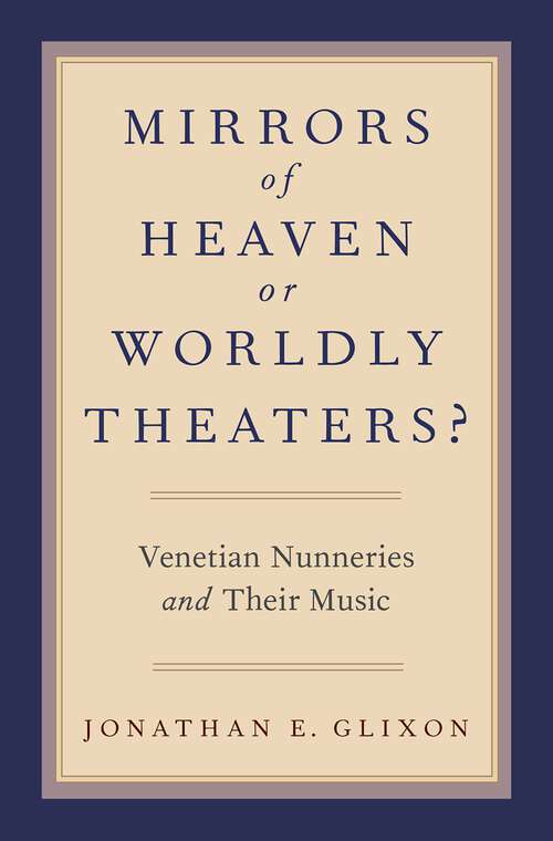 Book cover of Mirrors of Heaven or Worldly Theaters?: Venetian Nunneries and Their Music