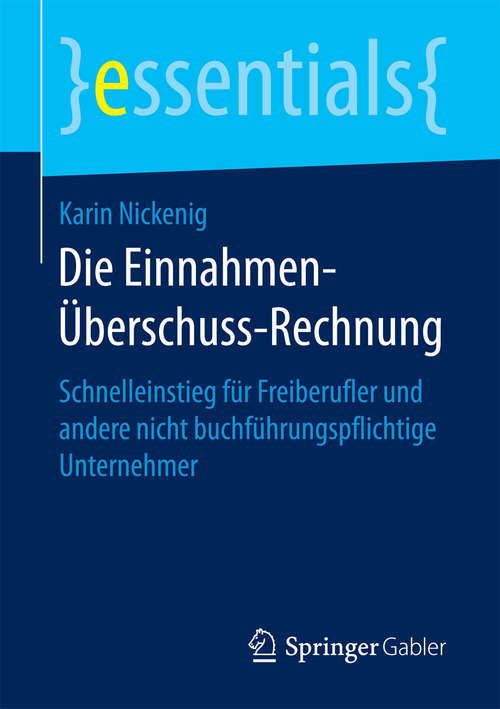 Book cover of Die Einnahmen-Überschuss-Rechnung: Schnelleinstieg für Freiberufler und andere nicht buchführungspflichtige Unternehmer (1. Aufl. 2016) (essentials)