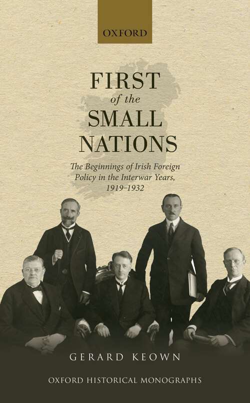 Book cover of First of the Small Nations: The Beginnings of Irish Foreign Policy in the Inter-War Years, 1919-1932 (Oxford Historical Monographs)