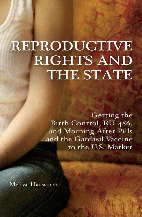Book cover of Reproductive Rights and the State: Getting the Birth Control, RU-486, and Morning-After Pills and the Gardasil Vaccine to the U.S. Market (Reproductive Rights and Policy)