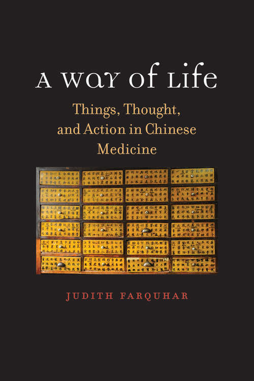 Book cover of A Way of Life: Things, Thought, and Action in Chinese Medicine (The Terry Lectures Series)