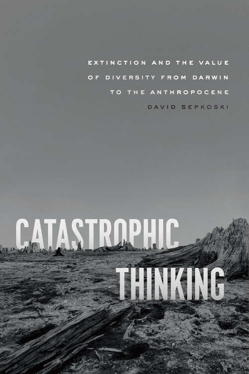 Book cover of Catastrophic Thinking: Extinction and the Value of Diversity from Darwin to the Anthropocene (science.culture)