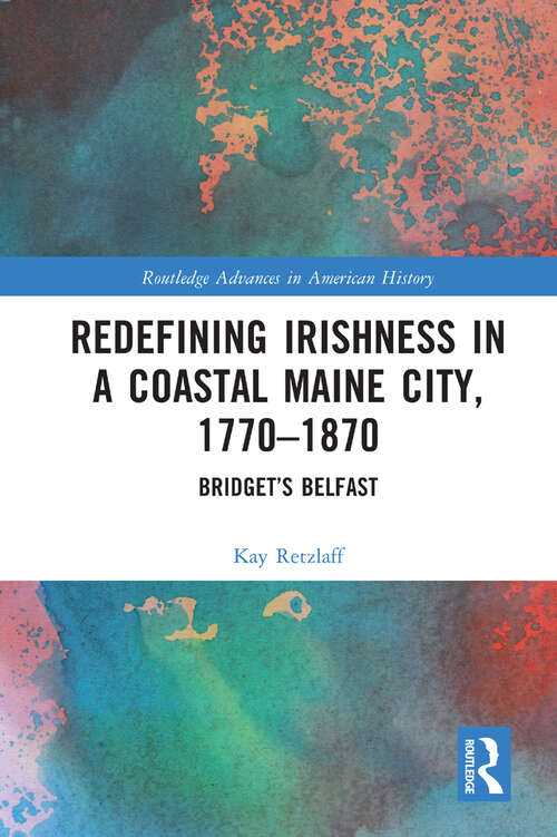 Book cover of Redefining Irishness in a Coastal Maine City, 1770–1870: Bridget’s Belfast (Routledge Advances in American History #20)