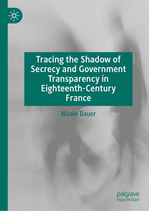 Book cover of Tracing the Shadow of Secrecy and Government Transparency in Eighteenth-Century France (1st ed. 2023)
