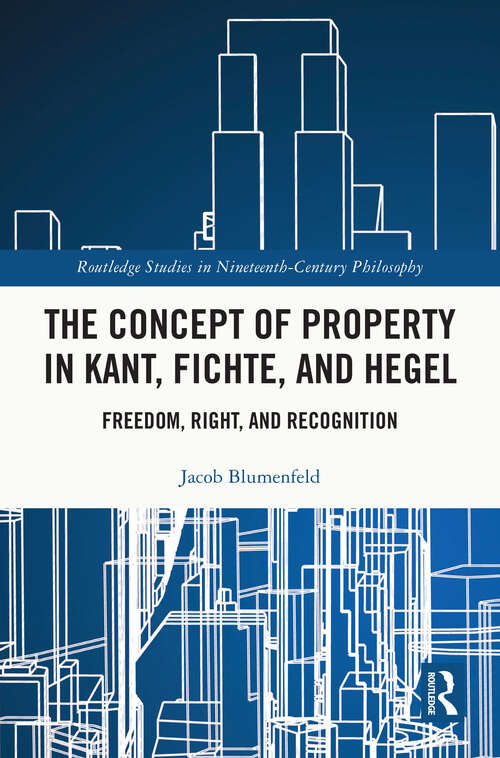 Book cover of The Concept of Property in Kant, Fichte, and Hegel: Freedom, Right, and Recognition (Routledge Studies in Nineteenth-Century Philosophy)