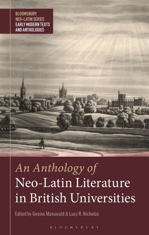Book cover of An Anthology of Neo-Latin Literature in British Universities (Bloomsbury Neo-Latin Series: Early Modern Texts and Anthologies)
