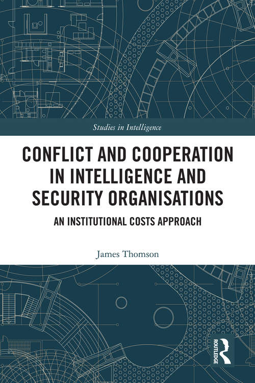 Book cover of Conflict and Cooperation in Intelligence and Security Organisations: An Institutional Costs Approach (Studies in Intelligence)